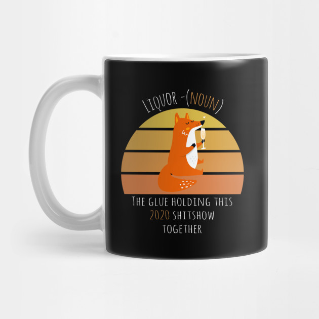 Liquor - The glue holding this 2020 shitshow together - Liquor The Glue Holding This 2020 - Mug